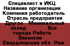 Специалист в ИКЦ › Название организации ­ Компания-работодатель › Отрасль предприятия ­ Другое › Минимальный оклад ­ 21 000 - Все города Работа » Вакансии   . Свердловская обл.,Реж г.